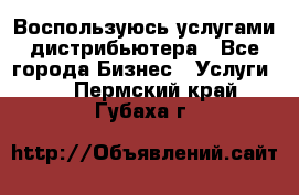 Воспользуюсь услугами дистрибьютера - Все города Бизнес » Услуги   . Пермский край,Губаха г.